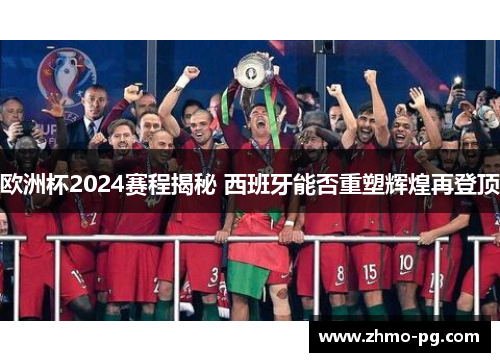 欧洲杯2024赛程揭秘 西班牙能否重塑辉煌再登顶