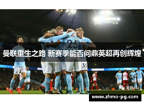 曼联重生之路 新赛季能否问鼎英超再创辉煌