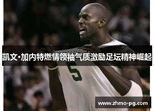 凯文·加内特燃情领袖气质激励足坛精神崛起